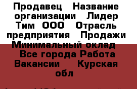 Продавец › Название организации ­ Лидер Тим, ООО › Отрасль предприятия ­ Продажи › Минимальный оклад ­ 1 - Все города Работа » Вакансии   . Курская обл.